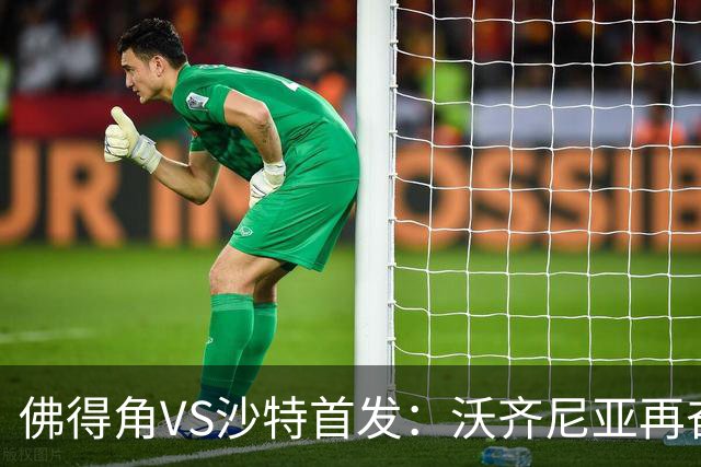 佛得角VS沙特首发：沃齐尼亚再奋力一搏 布赖坎登场