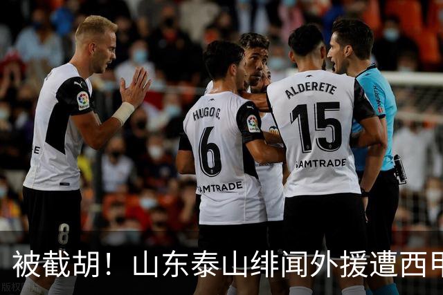 被截胡！山东泰山绯闻外援遭西甲豪门争抢，夏窗换外援又泡汤了