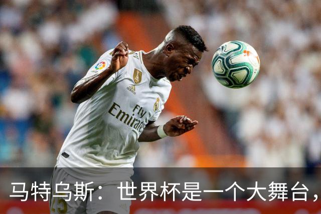 马特乌斯：世界杯是一个大舞台，它会对球员转会市场产生重大影响